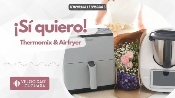 Pódcast EP03 | Thermomix & Freidora de aire. ¿Por qué son el matrimonio perfecto en la cocina?