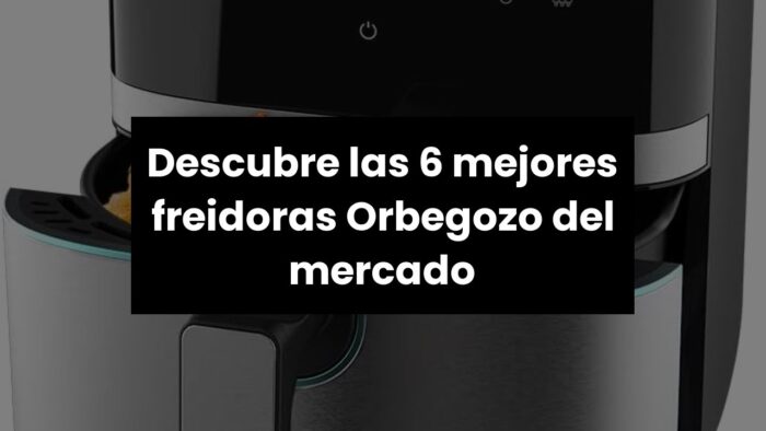 【Freidora orbegozo】Descubre las 6 mejores freidoras Orbegozo del mercado